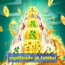 significado gk futebol